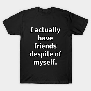 I actually have friends despite of myself T-Shirt